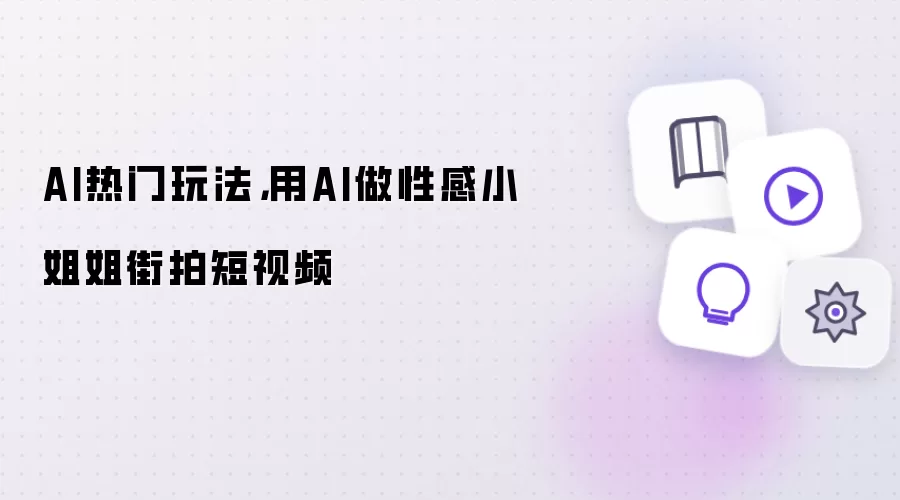 AI热门玩法：用AI做性感小姐姐街拍短视频