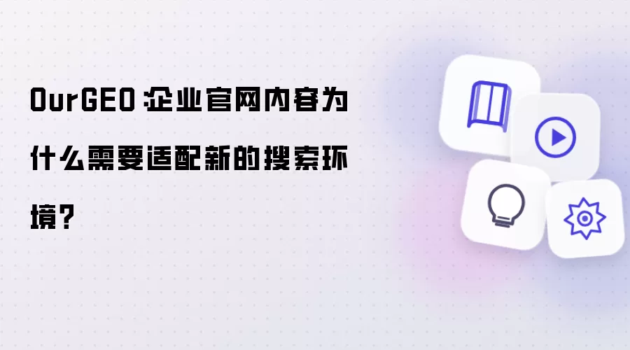 OurGEO：企业官网内容为什么需要适配新的搜索环境