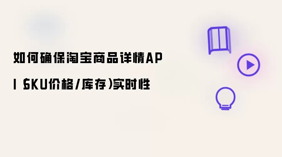 如何确保淘宝商品详情API:SKU价格/库存实时性