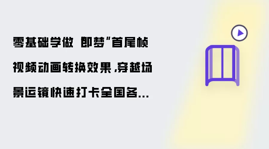 零基础学做“即梦”首尾帧视频动画转换效果:穿越场景运镜快速打卡全国各大景点