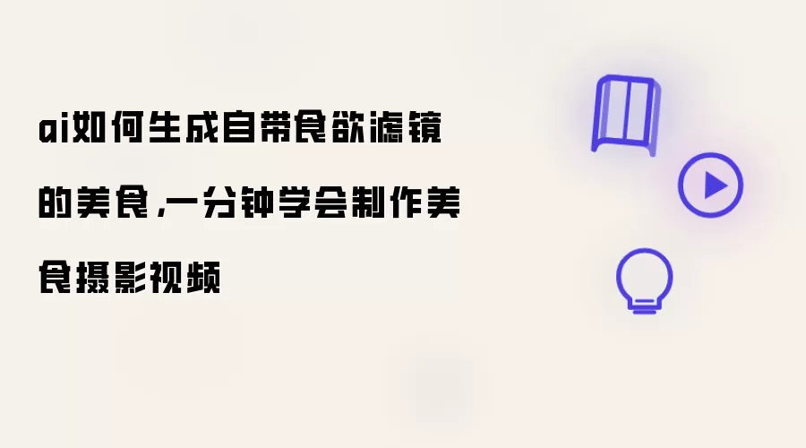 ai如何生成自带食欲滤镜的美食：一分钟学会制作美食摄影视频
