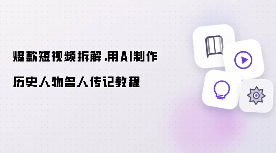 爆款短视频拆解：用AI制作历史人物名人传记教程