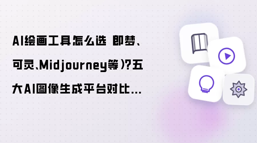 AI绘画工具怎么选：即梦 可灵 Midjourney等 五大AI图像生成平台对比指南