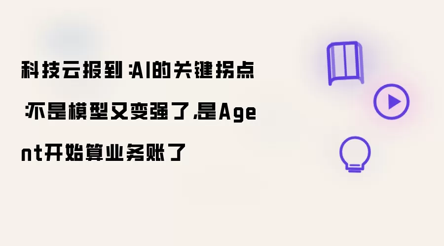 科技云报到：AI的关键拐点：不是模型又变强了而是Agent开始算业务账了
