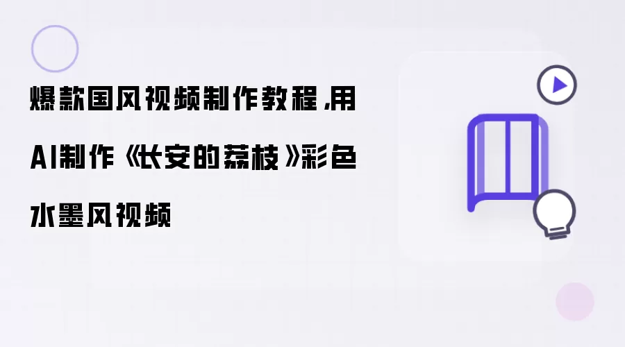 爆款国风视频制作教程：用AI制作《长安的荔枝》彩色水墨风视频