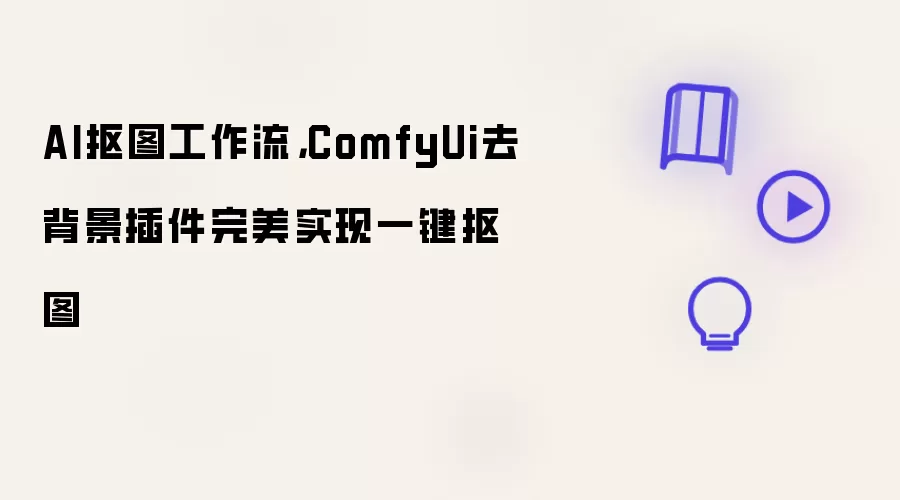 AI抠图工作流:ComfyUi去背景插件完美实现一键抠图
