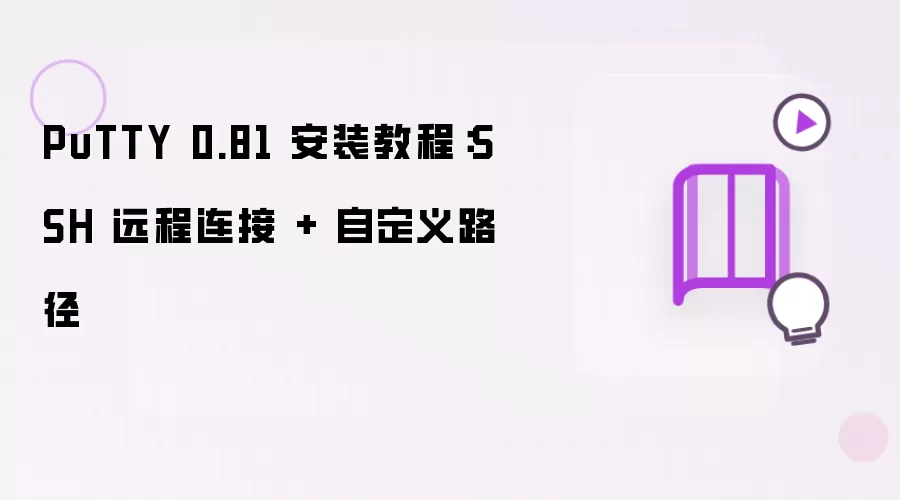PuTTY 0.81 安装指南：SSH 远程连接 + 自定义路径