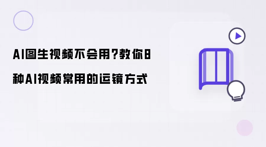 AI图生视频不会用？教你8种AI视频常用运镜方式