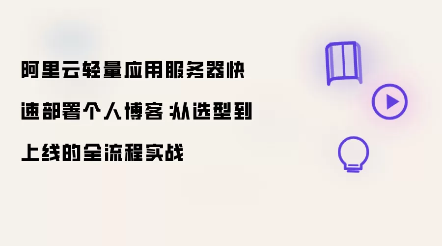 阿里云轻量应用服务器快速部署个人博客：从选型至上线全流程实战