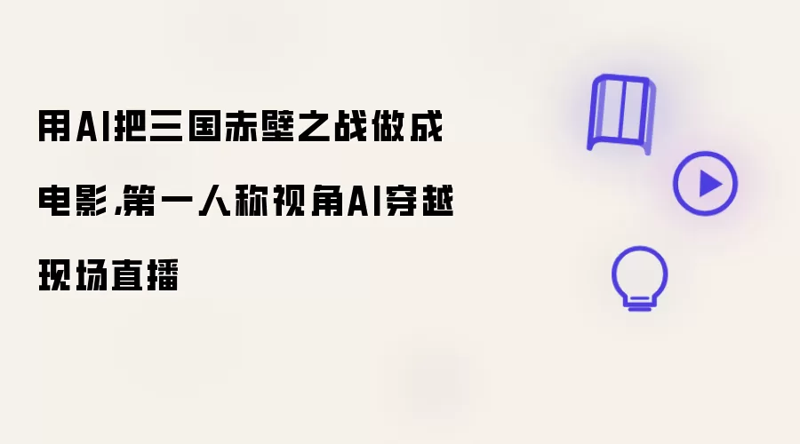 用AI把三国赤壁之战做成电影：第一人称视角AI穿越现场直播
