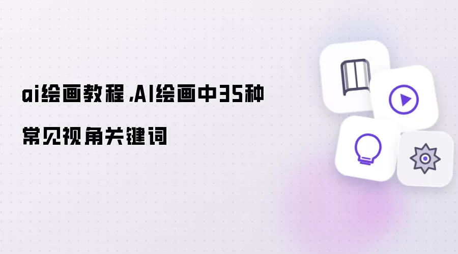 ai绘画教程: AI绘画中35种常见视角关键词