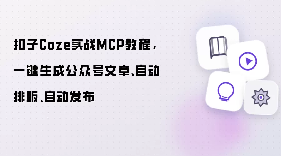扣子Coze实战MCP教程：一键生成公众号文章、自动排版、自动发布