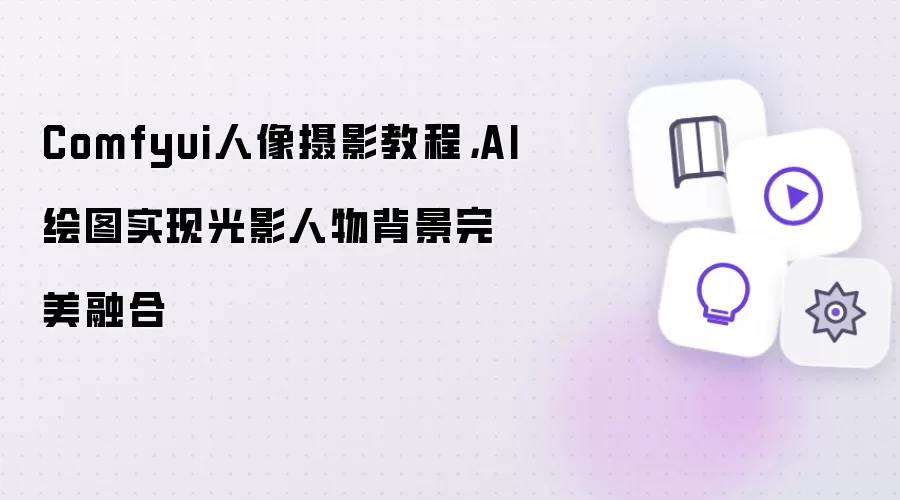 Comfyui人像摄影教程:AI绘图实现光影人物背景完美融合