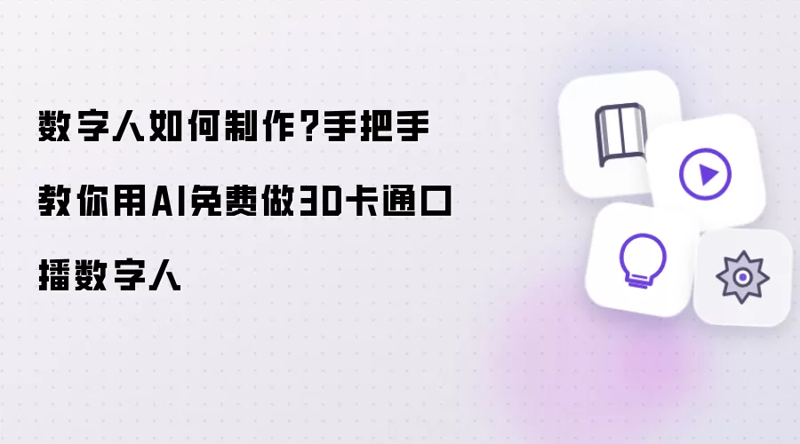 数字人怎么制作？手把手教你用AI免费做3D卡通口播数字人