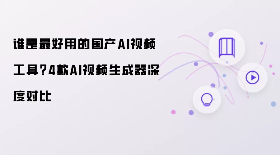 谁是最好用的国产AI视频工具 4款AI视频生成器深度对比