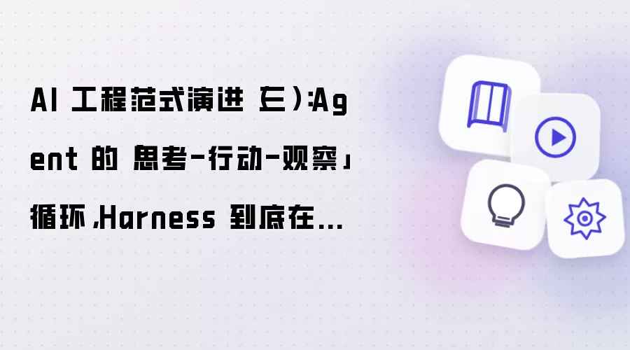 AI 工程范式演进（三）：Agent 的思考-行动-观察循环：Harness 到底在忙什么？