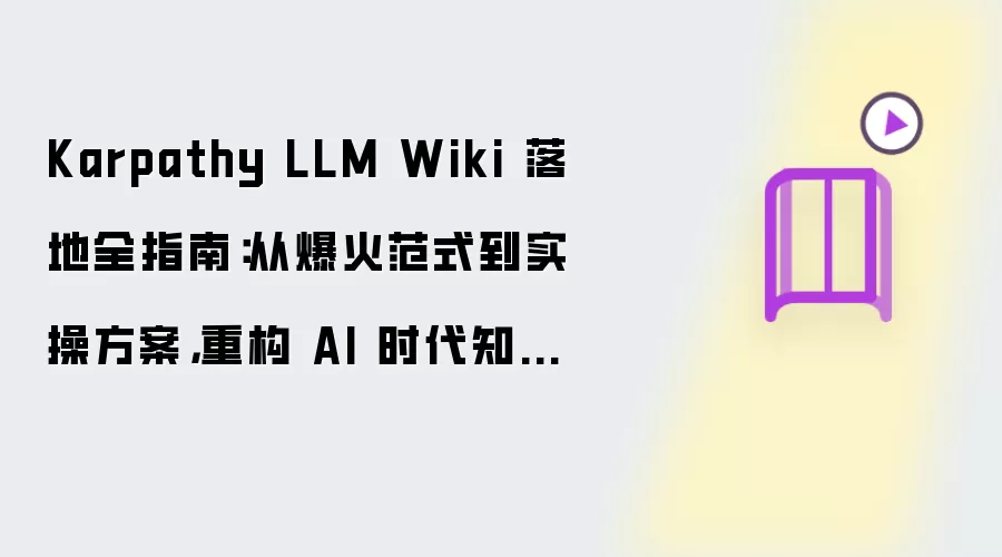 Karpathy LLM Wiki 落地全指南：从爆火范式到实操方案 重构 AI 时代知识体系