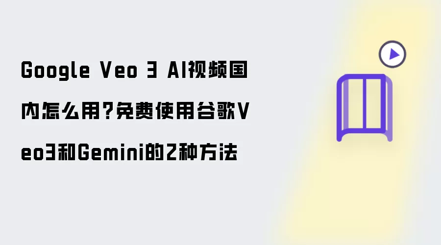 Google Veo 3 AI视频国内怎么用：免费使用谷歌Veo3和Gemini的2种方法