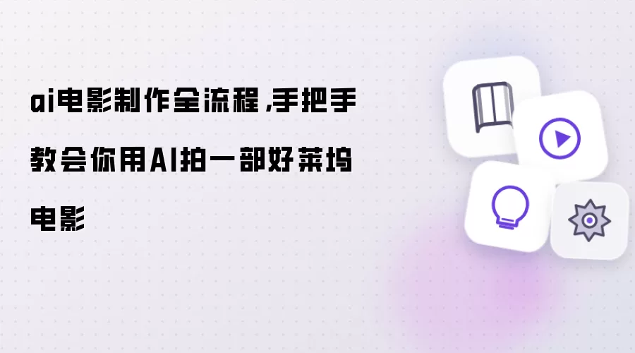 ai电影制作全流程：手把手教会你用AI拍一部好莱坞电影