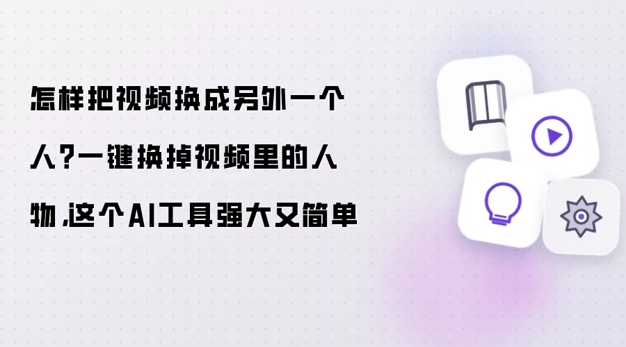怎样把视频换成另外一个人？一键换掉视频里的人物:这个AI工具强大又简单