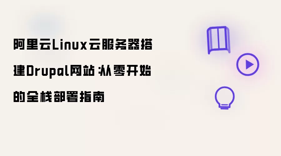阿里云Linux云服务器搭建Drupal网站：零基础全栈部署教程