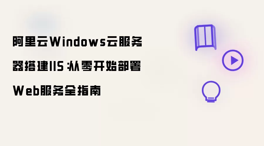 阿里云Windows云服务器搭建IIS：从零开始部署Web服务完全指南