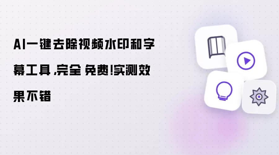 AI一键去除视频水印和字幕工具：完全免费！实测效果不错