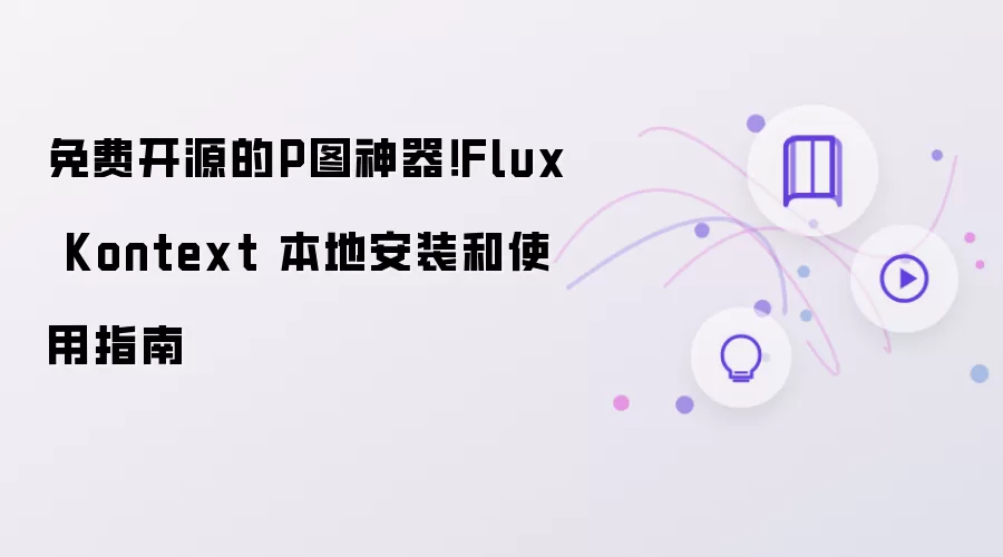免费开源的P图神器：Flux Kontext 本地安装和使用指南