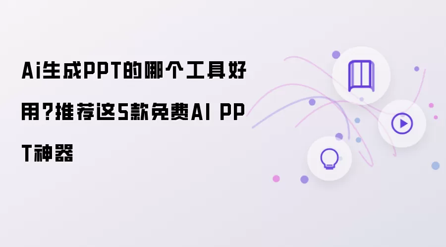 Ai生成PPT的哪款工具好用？推荐这5款免费AI PPT神器