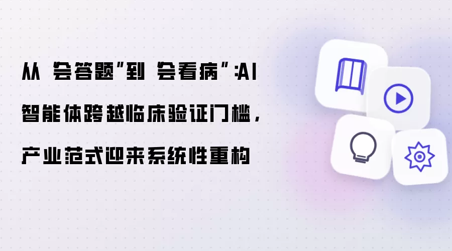 从会答题到会看病：AI智能体跨越临床验证门槛，产业范式迎来系统性重构