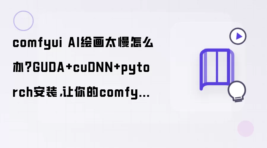comfyui AI绘画太慢怎么办？GUDA+cuDNN+pytorch安装：让你的comfyUI起飞