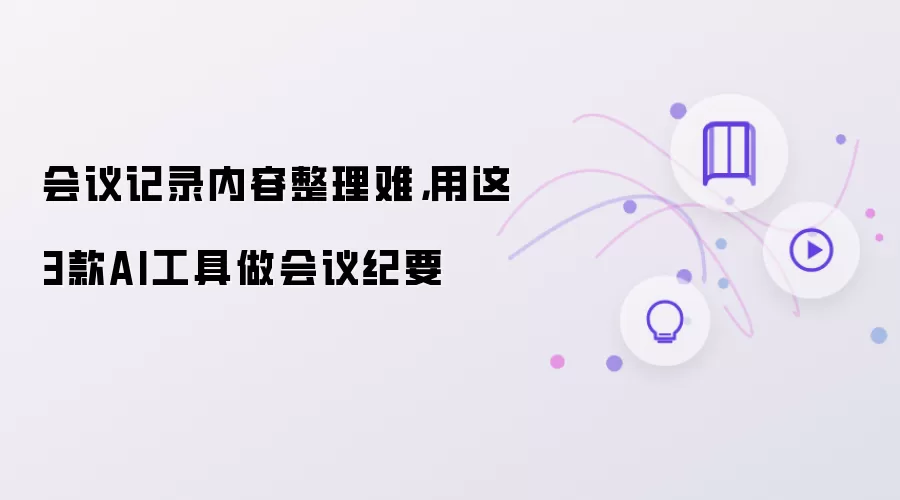 会议记录内容整理难：用这3款AI工具做会议纪要