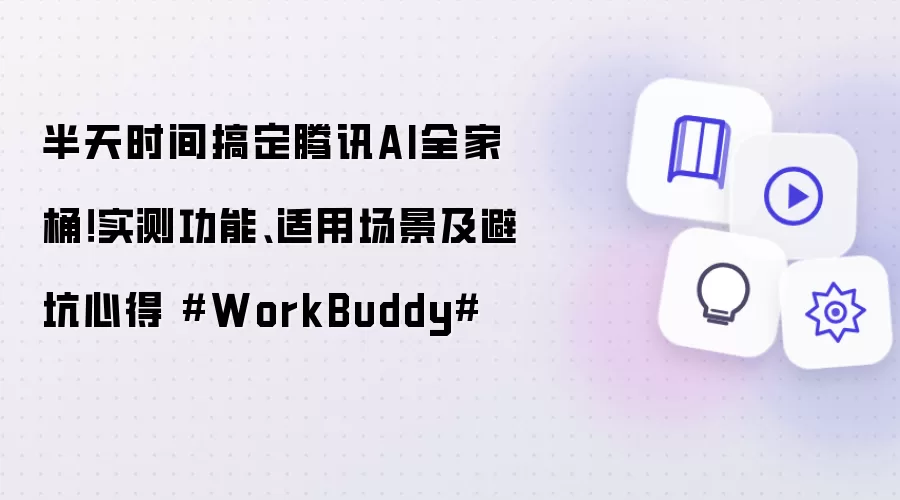 半天时间搞定腾讯AI全家桶！实测功能、适用场景及避坑心得 WorkBuddy