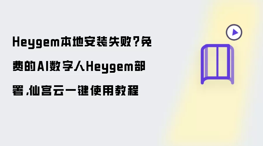 Heygem本地安装失败 免费的AI数字人Heygem部署 仙宫云一键使用教程