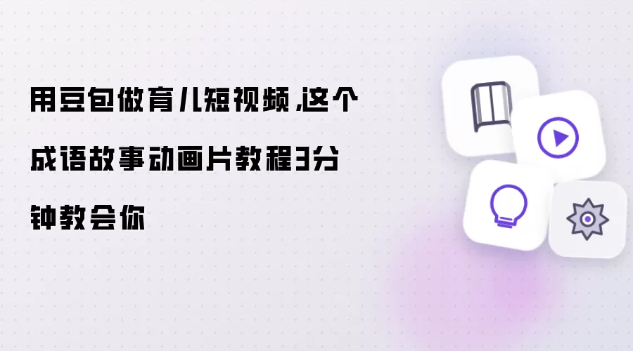 用豆包做育儿短视频：这个成语故事动画片教程3分钟教会你