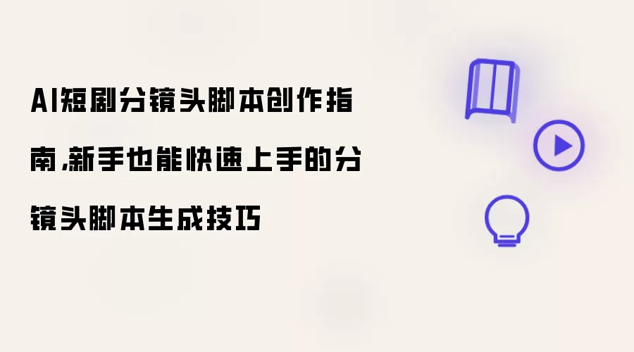 AI短剧分镜头脚本创作指南：新手也能快速上手的分镜头脚本生成技巧