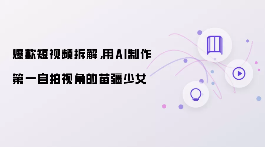 爆款短视频拆解:用AI制作第一自拍视角的苗疆少女