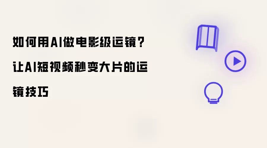 如何用AI做电影级运镜：让AI短视频秒变大片的运镜技巧