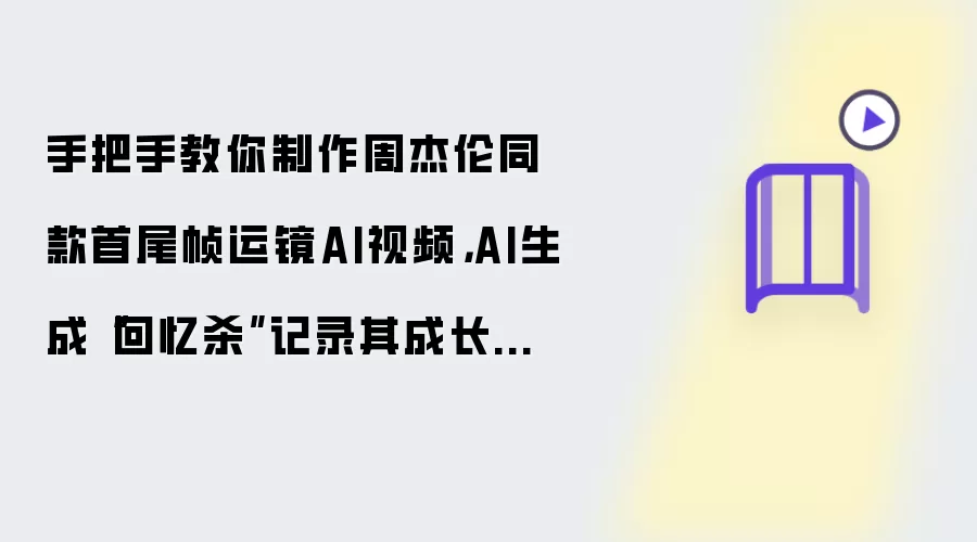 手把手教你制作周杰伦同款首尾帧运镜AI视频：AI生成回忆杀记录其成长历程
