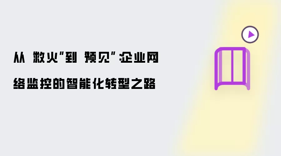 从“救火”到“预见”：企业网络监控的智能化转型之道