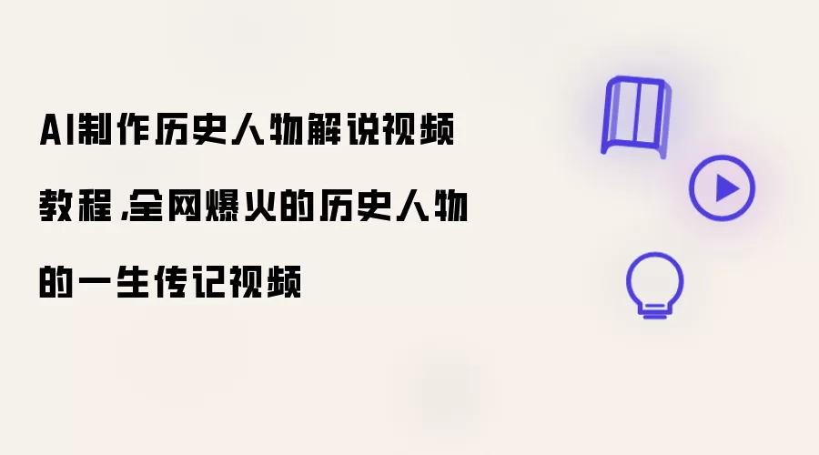 AI制作历史人物解说视频教程：全网爆火的历史人物的一生传记视频