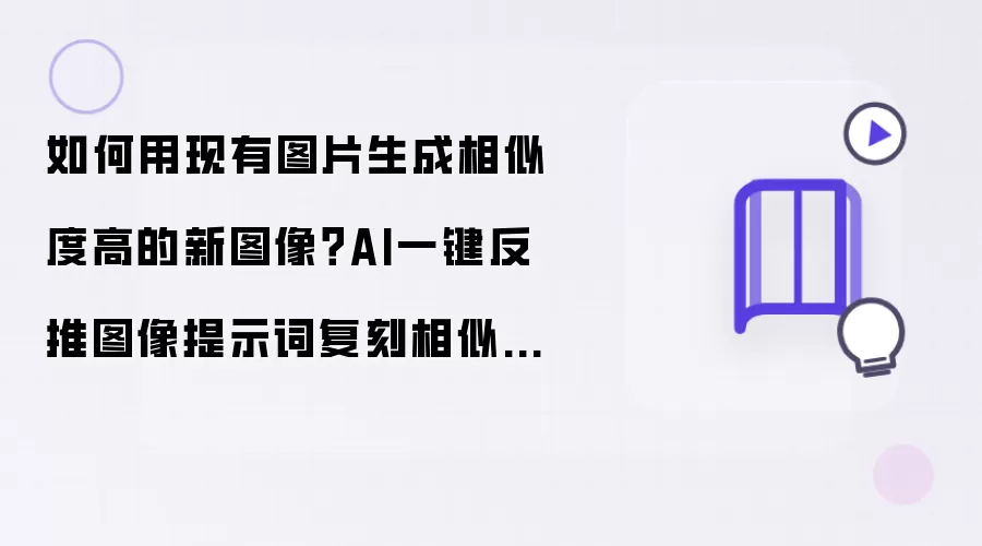 如何用现有图片生成相似度高的新图像：AI一键反推图像提示词复刻相似图片