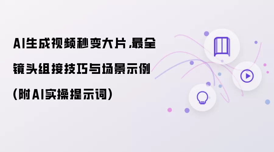 AI生成视频秒变大片：最全镜头组接技巧与场景示例 (附AI实操提示词)