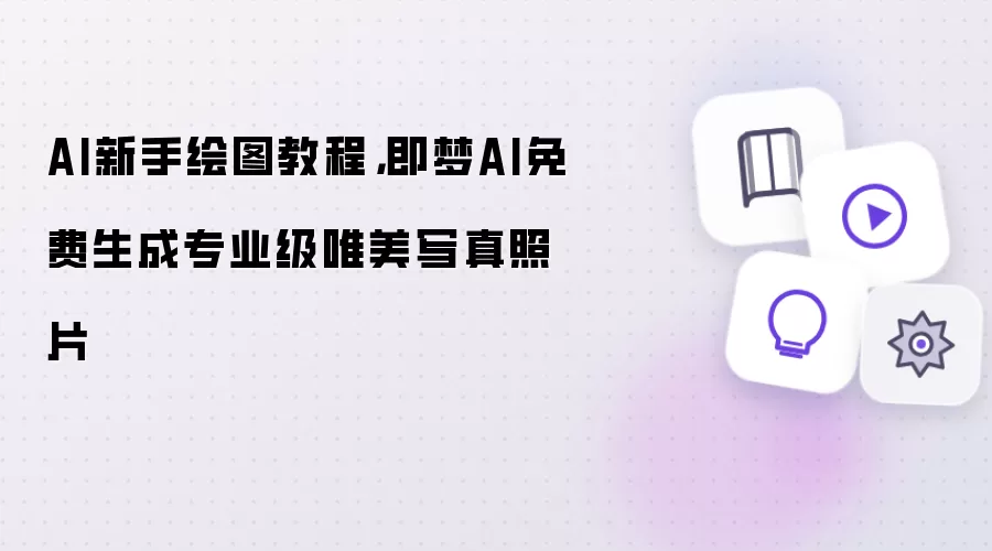 AI新手绘图教程：即梦AI免费生成专业级唯美写真照片
