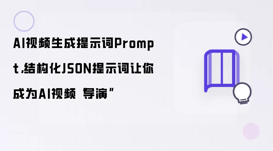 AI视频生成提示词Prompt:结构化JSON提示词让你成为AI视频导演