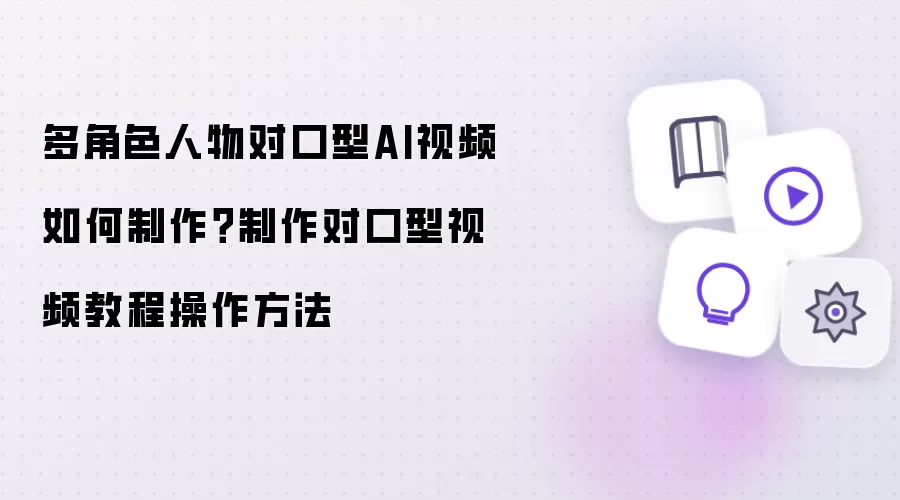 多角色人物对口型AI视频如何制作：制作对口型视频教程操作方法