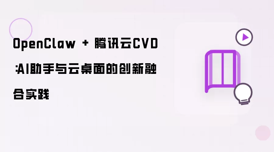 OpenClaw + 腾讯云CVD：AI助手和云桌面的创新融合实践