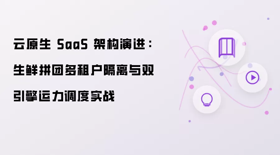 云原生 SaaS 架构演进：生鲜拼团多租户隔离和双引擎运力调度实战