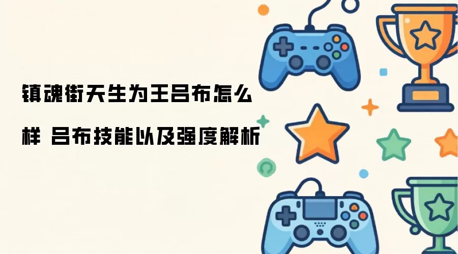 镇魂街天生为王吕布怎么样 吕布技能与强度解析