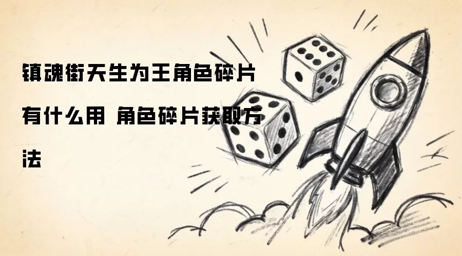 镇魂街天生为王角色碎片有什么用：角色碎片获取方法